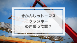 トーマス クランキーの声優は誰?他の人気キャラもチェック